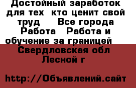 Достойный заработок для тех, кто ценит свой труд . - Все города Работа » Работа и обучение за границей   . Свердловская обл.,Лесной г.